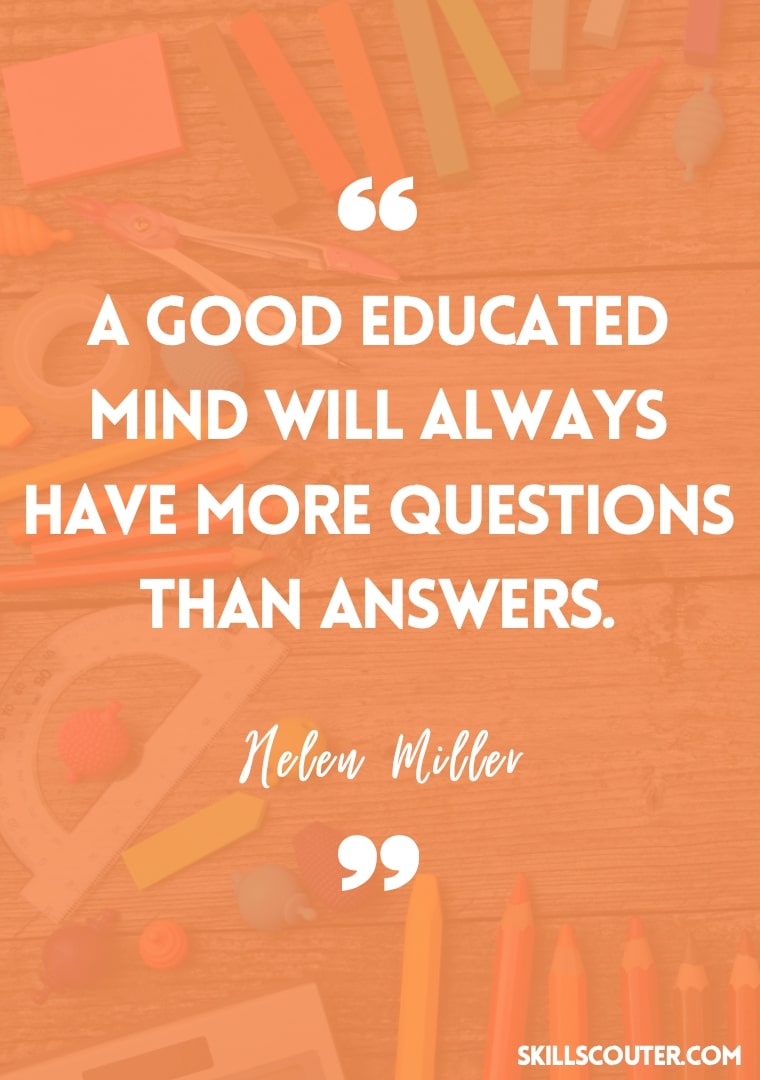 A good educated mind will always have more questions than answers - Helen Miller