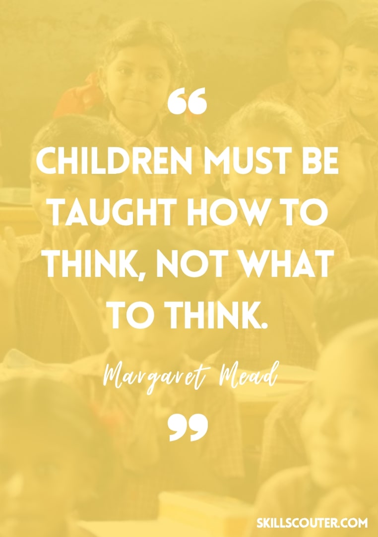 Children must be taught how to think, not what to think - Margaret Mead