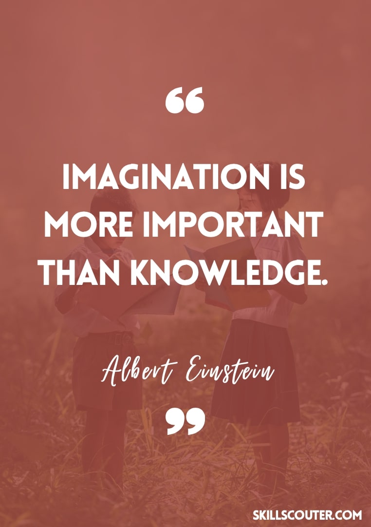 Imagination is more important than knowledge - Albert Einstein