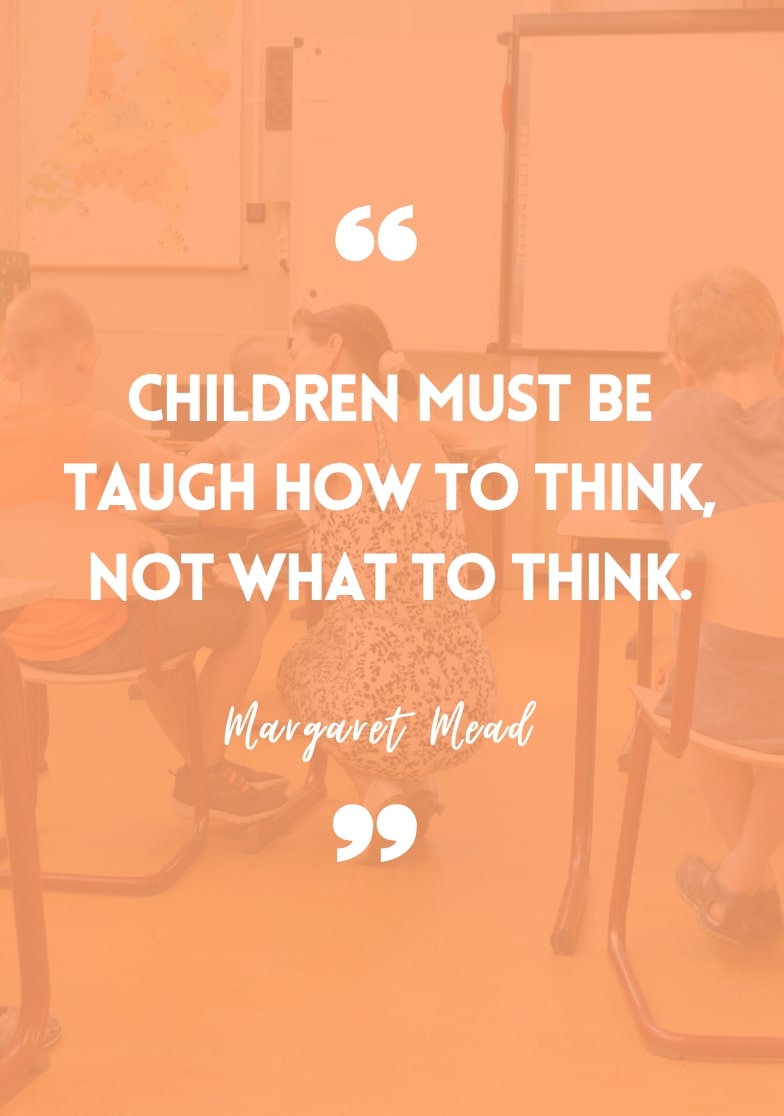 "Children must be taught how to think, not what to think." - Margaret Mead