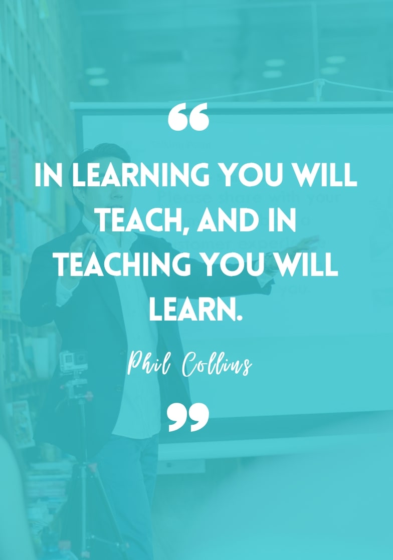 "In learning, you will teach, and in teaching, you will learn." - Phil Collins