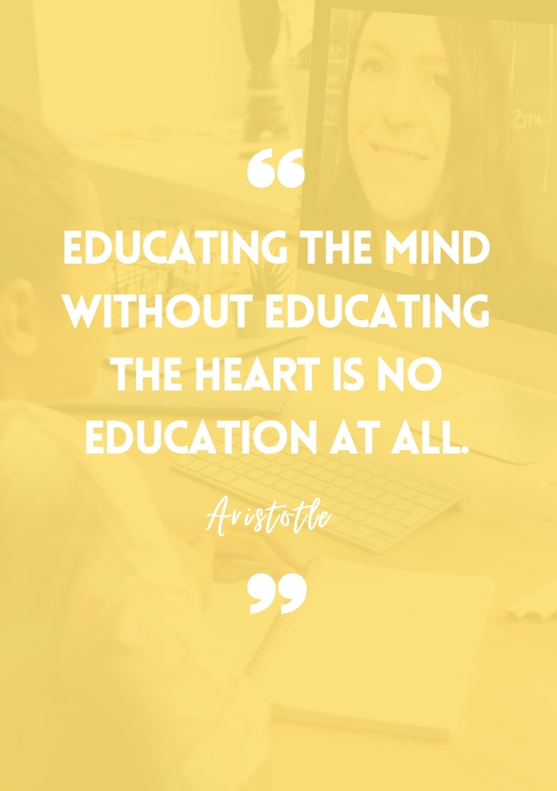 "Educating the mind without educating the heart is no education at all." - Aristotle