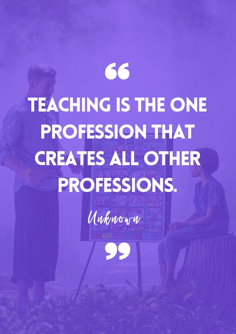 "Teaching is the one profession that creates all other professions." - Unknown