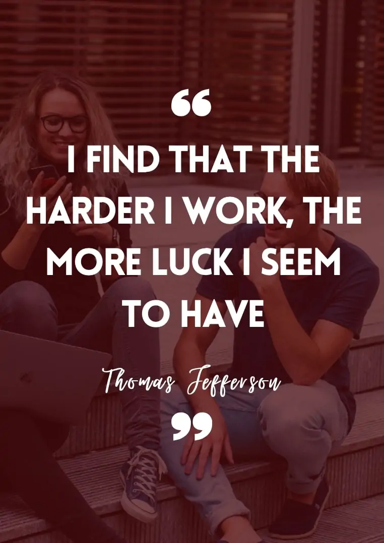 "I find that the harder I work, the more luck I seem to have." - Thomas Jefferson