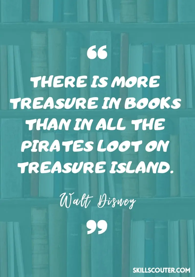 There is more treasure in books than in all the pirates loot on treasure island - Walt Disney